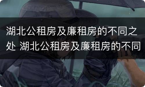 湖北公租房及廉租房的不同之处 湖北公租房及廉租房的不同之处在哪