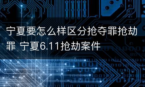 宁夏要怎么样区分抢夺罪抢劫罪 宁夏6.11抢劫案件