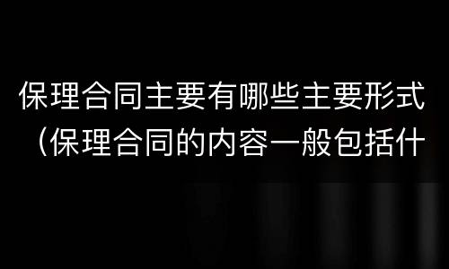 保理合同主要有哪些主要形式（保理合同的内容一般包括什么等条款）
