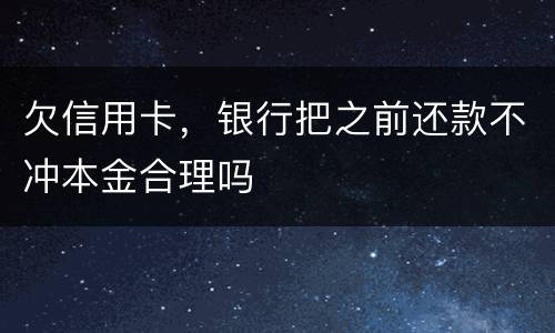 欠信用卡，银行把之前还款不冲本金合理吗