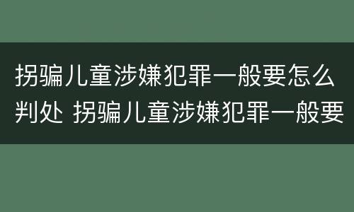 拐骗儿童涉嫌犯罪一般要怎么判处 拐骗儿童涉嫌犯罪一般要怎么判处呢