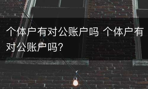 个体户有对公账户吗 个体户有对公账户吗?