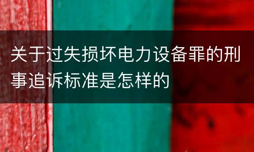 关于过失损坏电力设备罪的刑事追诉标准是怎样的