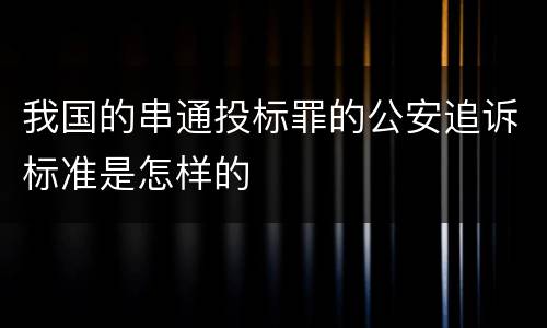 我国的串通投标罪的公安追诉标准是怎样的