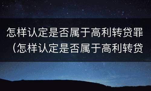 怎样认定是否属于高利转贷罪（怎样认定是否属于高利转贷罪呢）