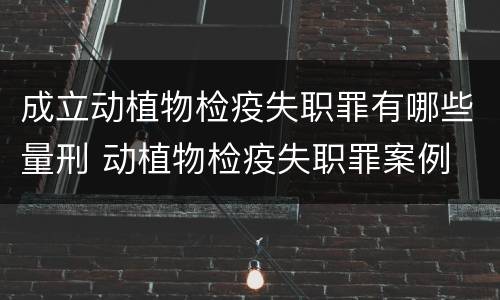 成立动植物检疫失职罪有哪些量刑 动植物检疫失职罪案例
