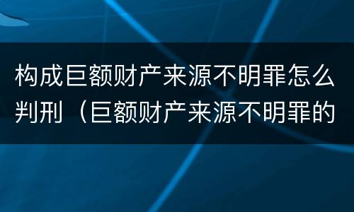 构成巨额财产来源不明罪怎么判刑（巨额财产来源不明罪的量刑）