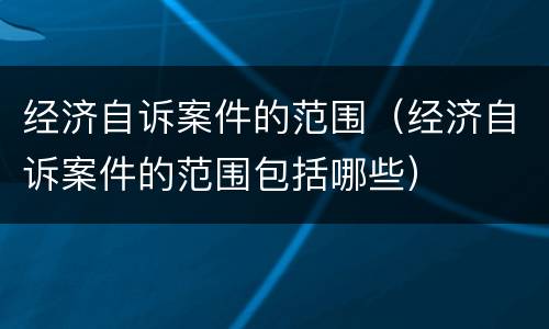 经济自诉案件的范围（经济自诉案件的范围包括哪些）