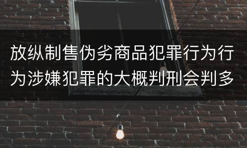 放纵制售伪劣商品犯罪行为行为涉嫌犯罪的大概判刑会判多久