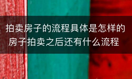 拍卖房子的流程具体是怎样的 房子拍卖之后还有什么流程