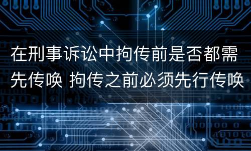 在刑事诉讼中拘传前是否都需先传唤 拘传之前必须先行传唤