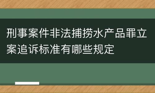 刑事案件非法捕捞水产品罪立案追诉标准有哪些规定