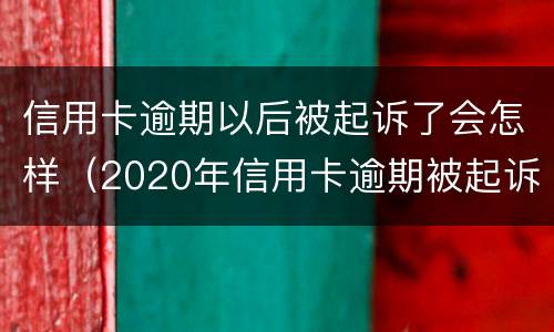 信用卡逾期以后被起诉了会怎样（2020年信用卡逾期被起诉立案后怎么解决）
