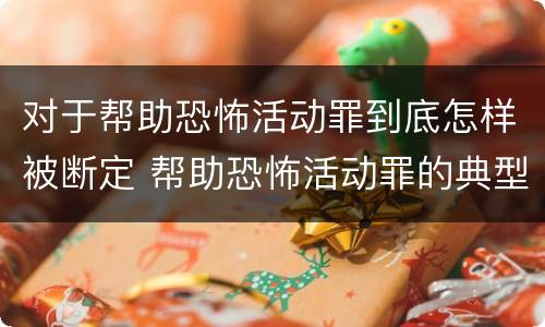 对于帮助恐怖活动罪到底怎样被断定 帮助恐怖活动罪的典型案例