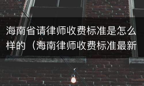 海南省请律师收费标准是怎么样的（海南律师收费标准最新规定出台）