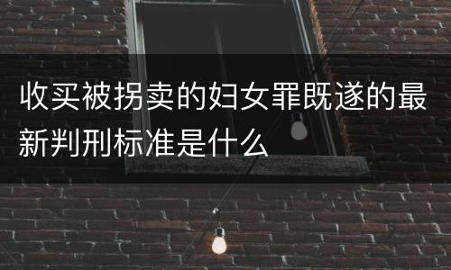 收买被拐卖的妇女罪既遂的最新判刑标准是什么