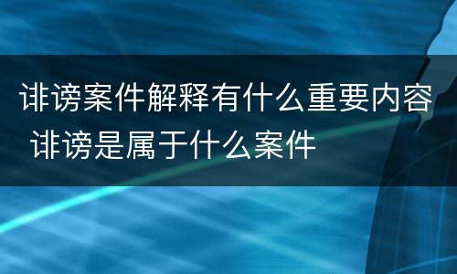诽谤案件解释有什么重要内容 诽谤是属于什么案件