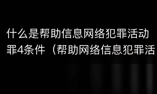 什么是帮助信息网络犯罪活动罪4条件（帮助网络信息犯罪活动罪包括哪些）
