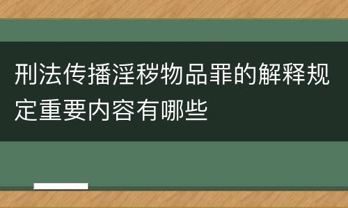 刑法传播淫秽物品罪的解释规定重要内容有哪些
