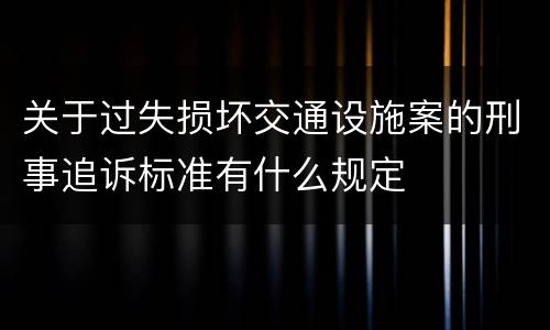 关于过失损坏交通设施案的刑事追诉标准有什么规定