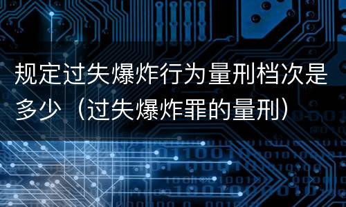 规定过失爆炸行为量刑档次是多少（过失爆炸罪的量刑）