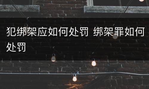 犯绑架应如何处罚 绑架罪如何处罚