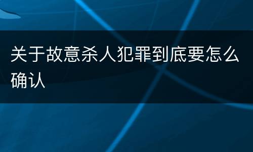 关于故意杀人犯罪到底要怎么确认