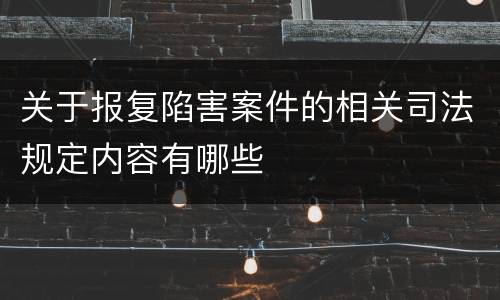 关于报复陷害案件的相关司法规定内容有哪些