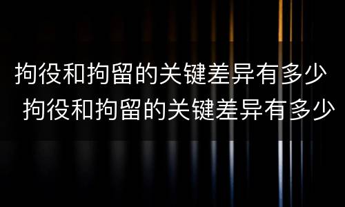 拘役和拘留的关键差异有多少 拘役和拘留的关键差异有多少个