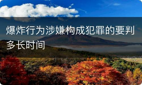 爆炸行为涉嫌构成犯罪的要判多长时间