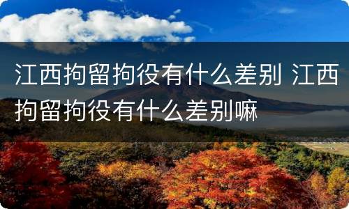 江西拘留拘役有什么差别 江西拘留拘役有什么差别嘛