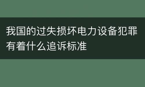 我国的过失损坏电力设备犯罪有着什么追诉标准