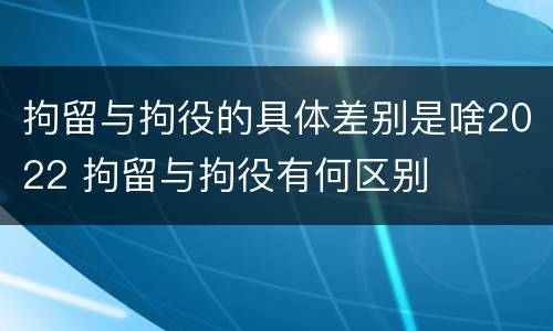 拘留与拘役的具体差别是啥2022 拘留与拘役有何区别
