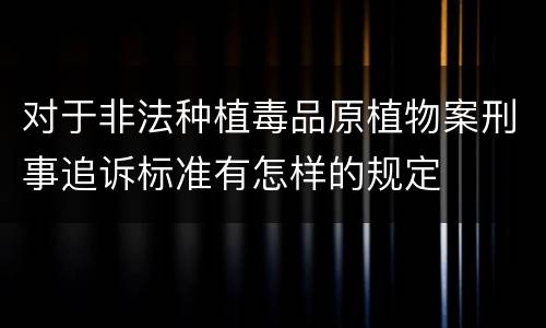对于非法种植毒品原植物案刑事追诉标准有怎样的规定