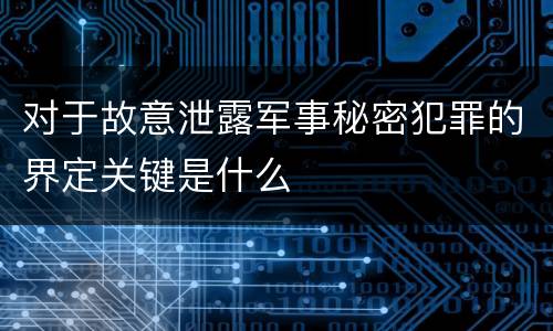 对于故意泄露军事秘密犯罪的界定关键是什么