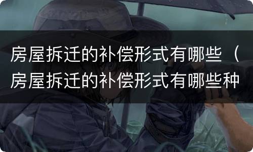 房屋拆迁的补偿形式有哪些（房屋拆迁的补偿形式有哪些种类）