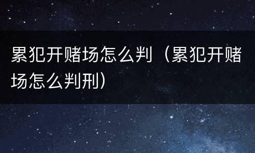 累犯开赌场怎么判（累犯开赌场怎么判刑）