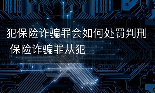 犯保险诈骗罪会如何处罚判刑 保险诈骗罪从犯