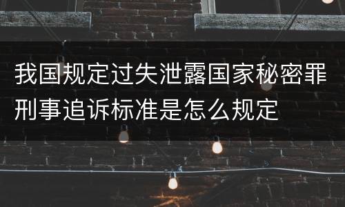 我国规定过失泄露国家秘密罪刑事追诉标准是怎么规定