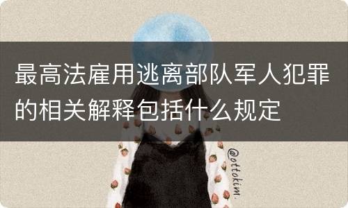 最高法雇用逃离部队军人犯罪的相关解释包括什么规定