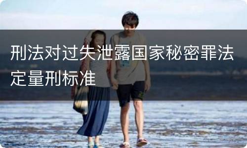 刑法对过失泄露国家秘密罪法定量刑标准