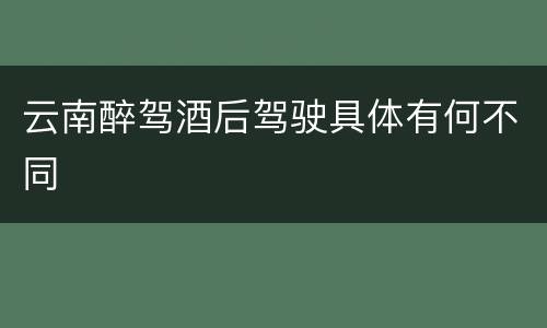 云南醉驾酒后驾驶具体有何不同