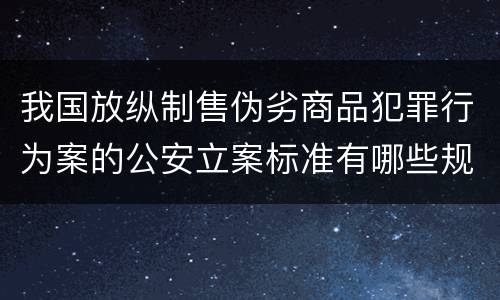 我国放纵制售伪劣商品犯罪行为案的公安立案标准有哪些规定