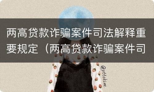 两高贷款诈骗案件司法解释重要规定（两高贷款诈骗案件司法解释重要规定是什么）