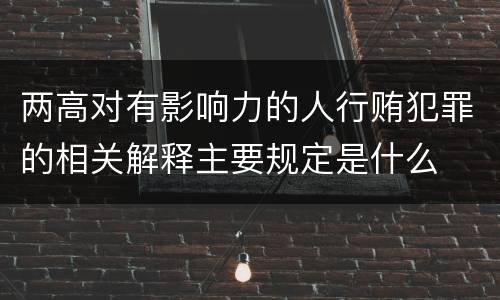 两高对有影响力的人行贿犯罪的相关解释主要规定是什么