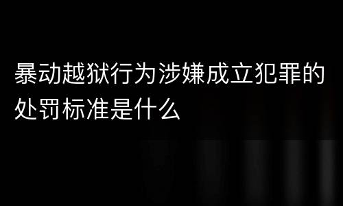 暴动越狱行为涉嫌成立犯罪的处罚标准是什么