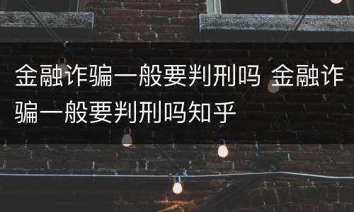 金融诈骗一般要判刑吗 金融诈骗一般要判刑吗知乎