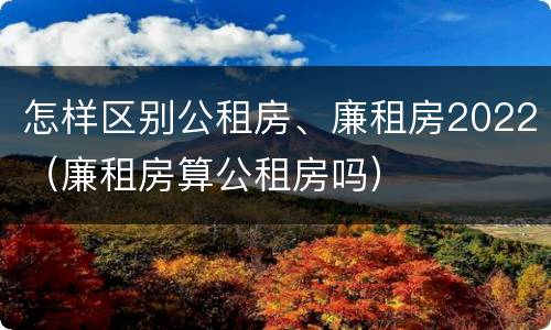 怎样区别公租房、廉租房2022（廉租房算公租房吗）