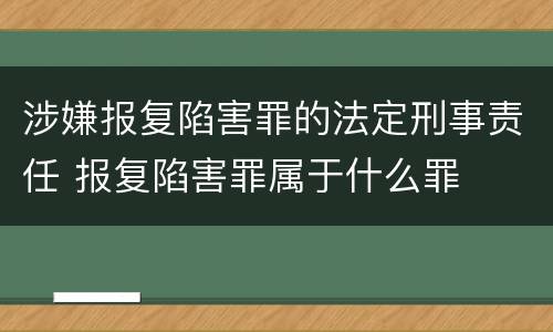 涉嫌报复陷害罪的法定刑事责任 报复陷害罪属于什么罪