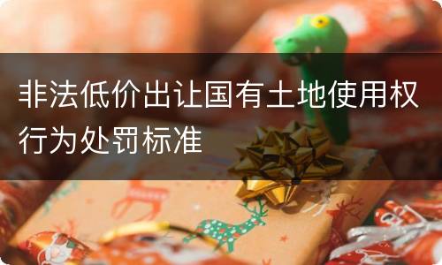 非法低价出让国有土地使用权行为处罚标准